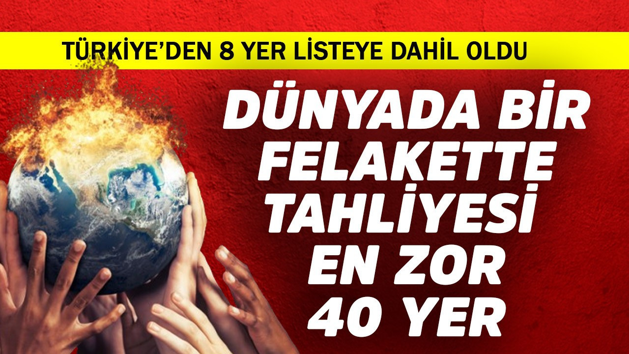 Dünyada olası bir felakette tahliyesi en zor 40 yer açıklandı! Türkiye'den 8 yer var