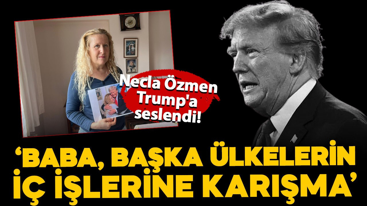 Necla Özmen Trump'a seslendi: "Baba, başka ülkelerin iç işlerine karışma"