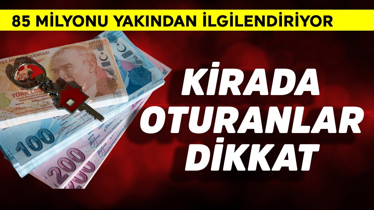 Kirada oturanlar dikkat! 85 milyonu ilgilendiriyor