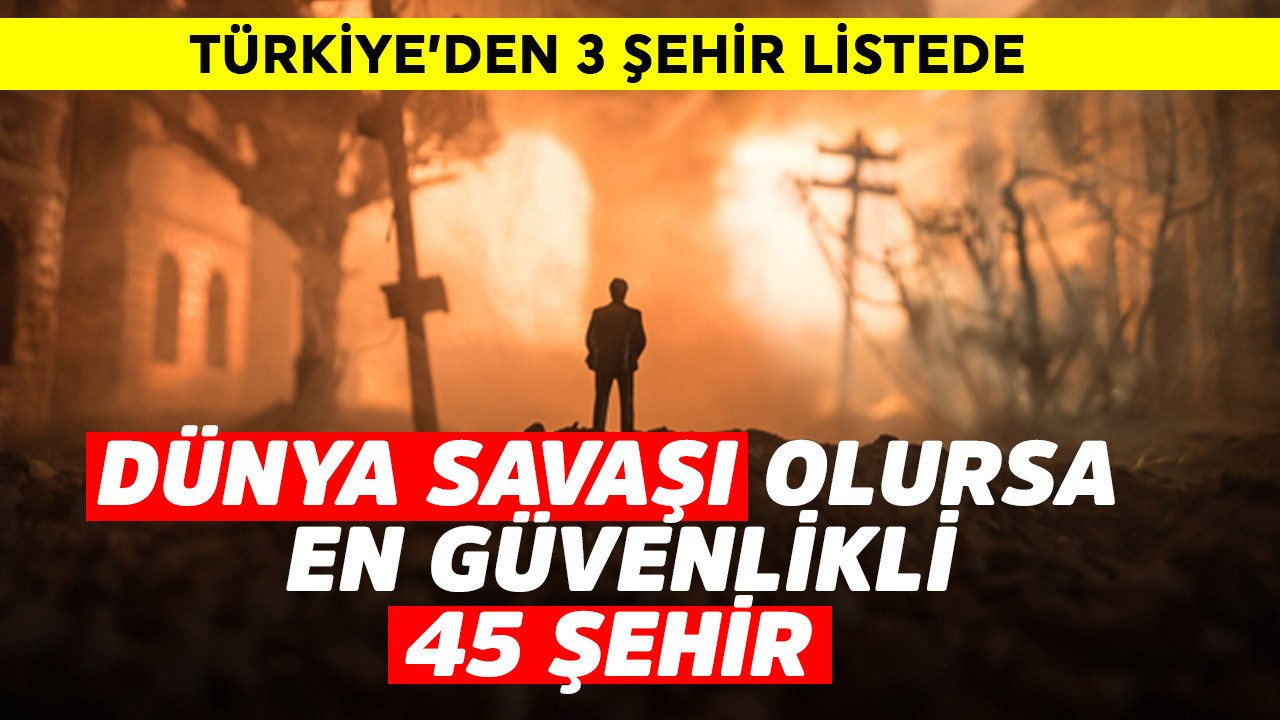 Dünya savaşı olursa en güvenlikli 45 şehir açıklandı! Türkiye'den 3 şehir var