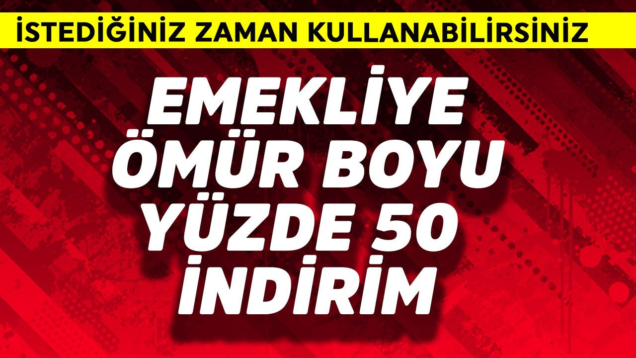 Emekliye ömür boyu yüzde 50 indirim