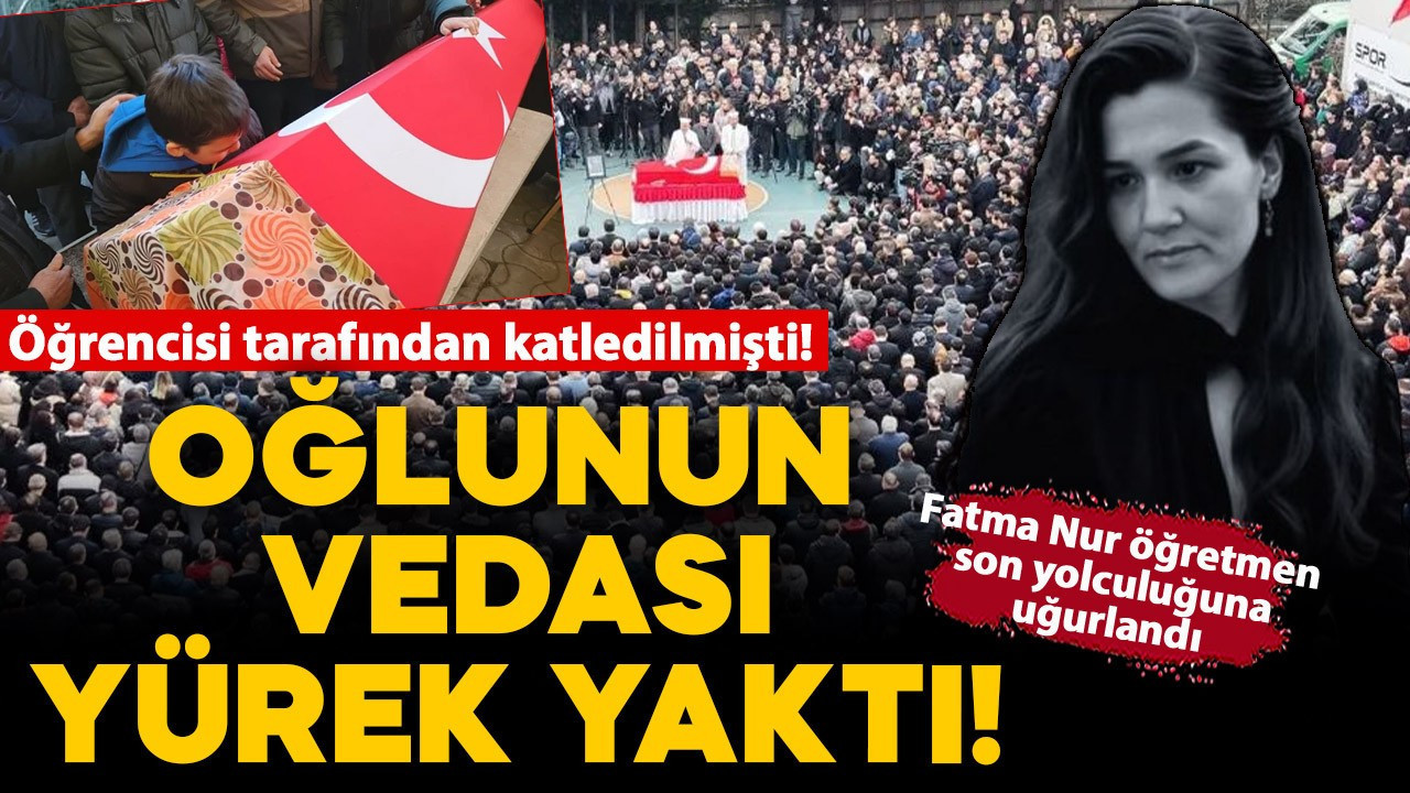Öğrencisi tarafından katledilmişti! Fatma Nur öğretmen gözyaşlarıyla son yolculuğuna uğurlandı! Oğlunun vedası yürek yaktı