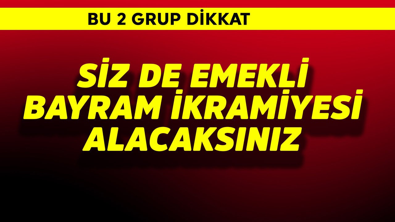 2 grup dikkat! Siz de emekli bayram ikramiyesi alacaksınız