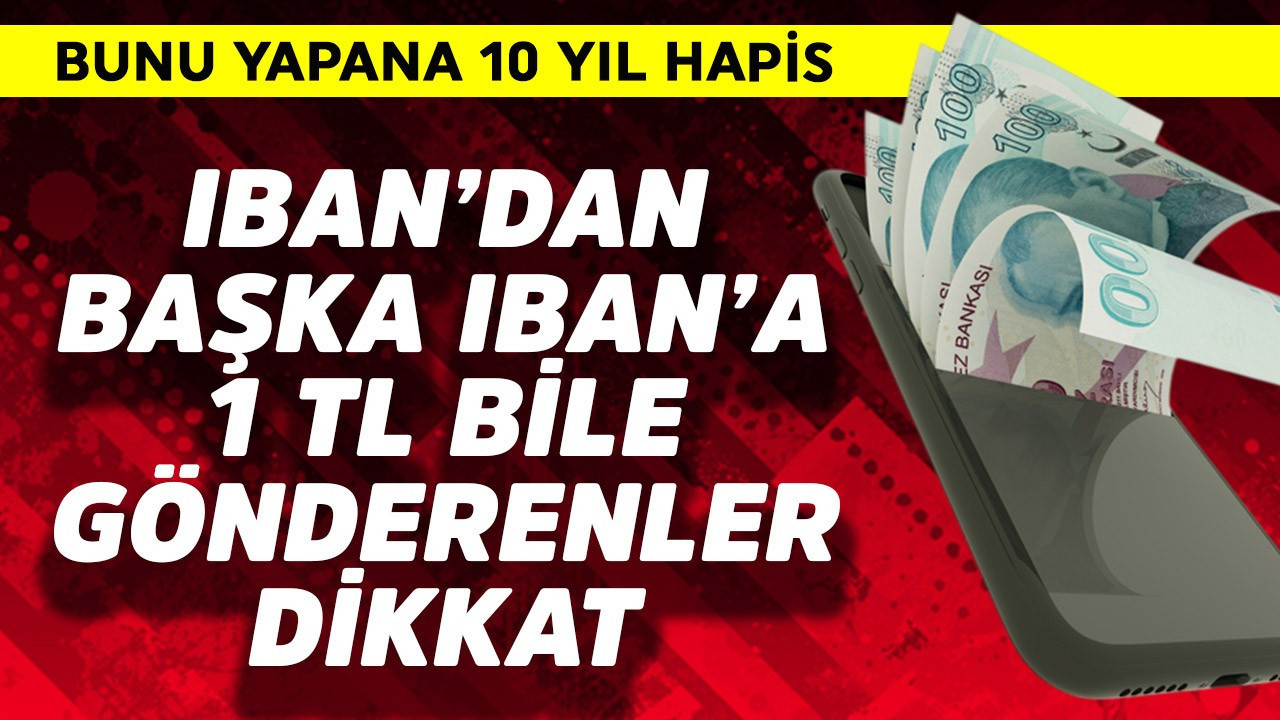 IBAN'dan 1 TL bile başka IBAN'a para gönderenler dikkat! Bunu yapana 10 yıl hapis