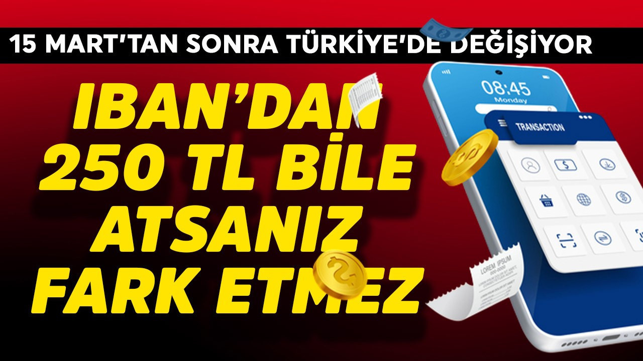 IBAN'dan 250 TL bile atsanız fark etmez! 15 Mart'tan sonra tüm Türkiye'de değişiyor