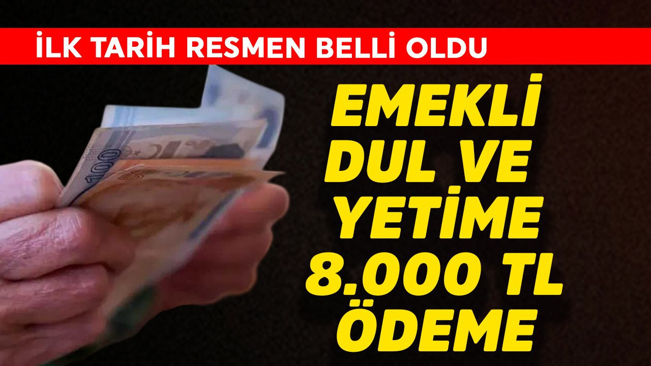Emekli, dul ve yetime 8.000 TL ödeme! İlk tarih resmen belli oldu