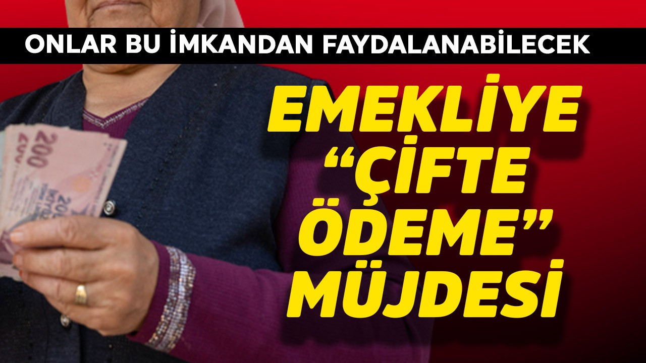 Emekliye çifte ödeme müjdesi! Onlar faydalanacak