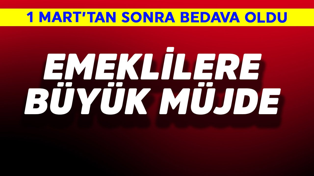 Emeklilere büyük müjde! 1 Mart'tan sonra bedava oldu