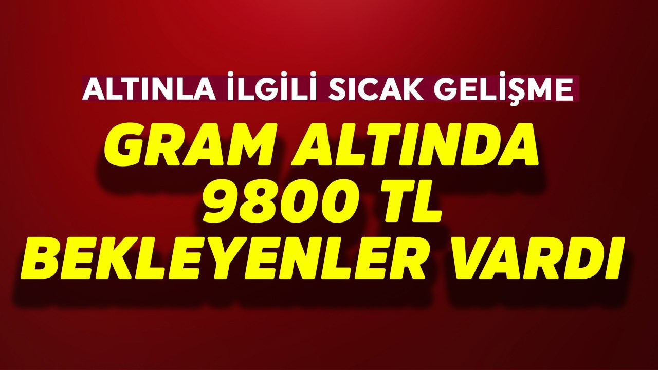 Gram altında 9800 TL bekleyenler vardı! Altınla ilgili sıcak gelişme