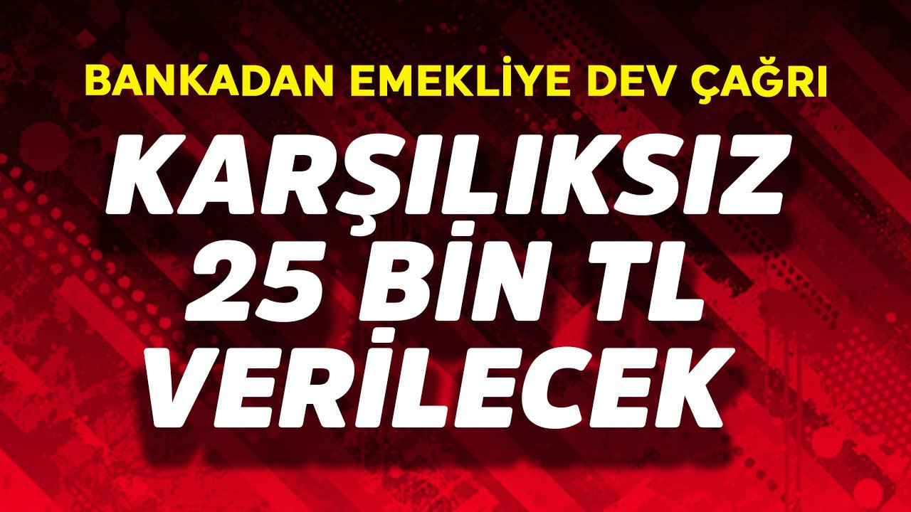 Bankadan emekliye dev çağrı! Karşılıksız 25 bin TL hazır