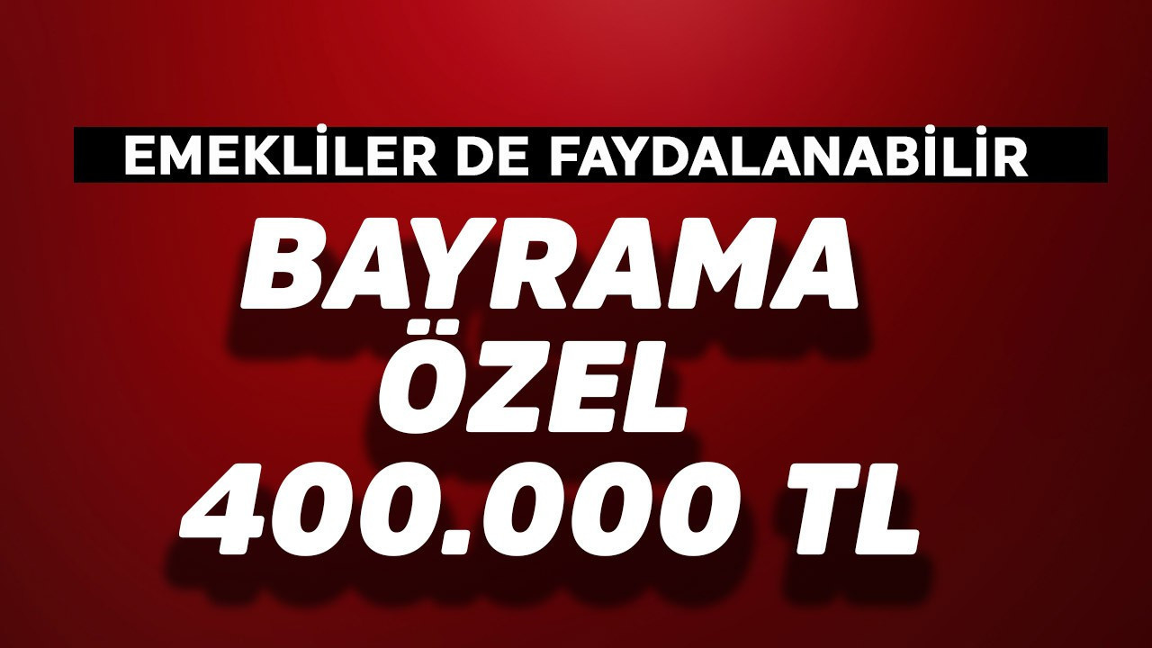 Bayrama özel 400.000 TL! Emekliler de faydalanabilir