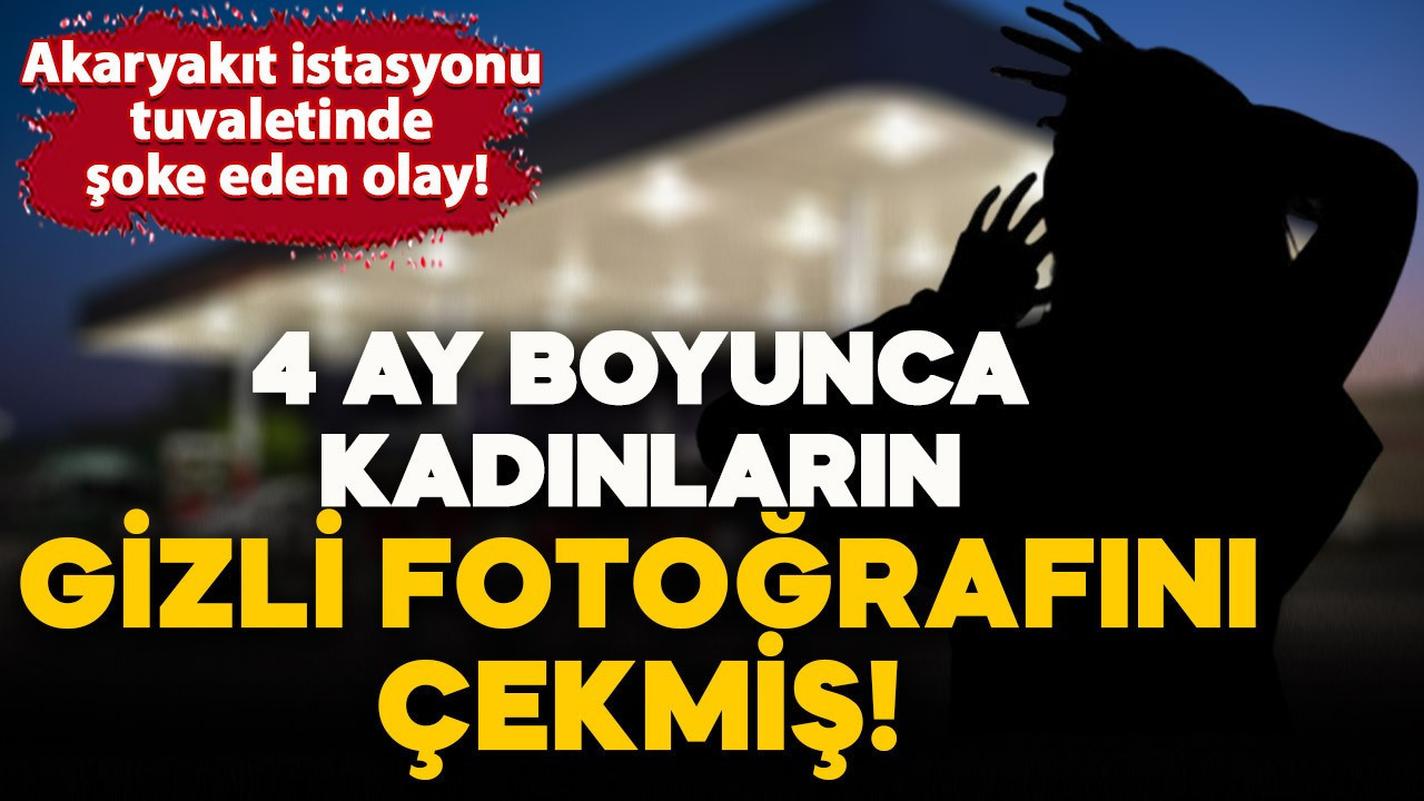 Akaryakıt istasyonu tuvaletinde şoke eden olay! 4 ay boyunca 15 kadını gizli fotoğrafını çekmiş