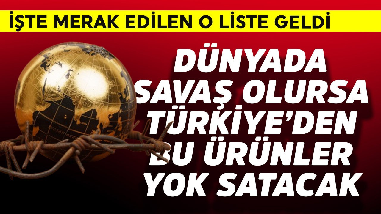 Dünyada olası bir savaş durumunda Türkiye'deki bu 50 ürün her yerde yok satacak!