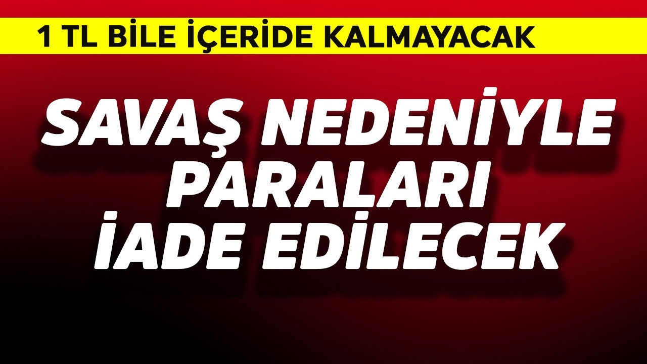 Savaş nedeniyle paraları iade edilecek! 1 TL bile içeride kalmayacak dikkat