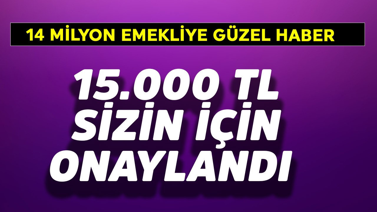 14 milyon emekliye güzel haber! 15.000 TL onaylandı