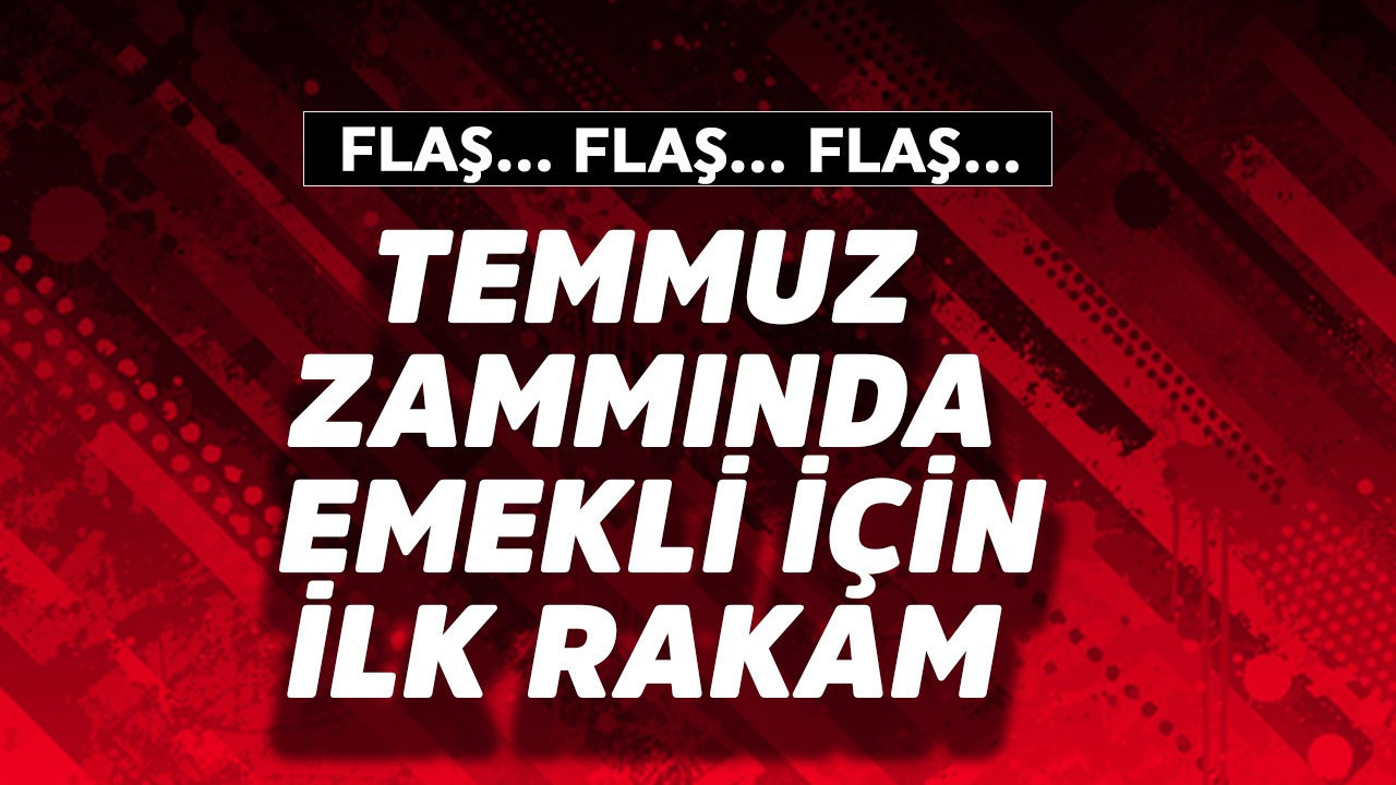 Temmuz zammında emekli için ilk rakam