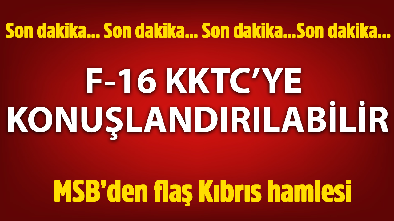 MSB’den flaş Kıbrıs hamlesi! "F-16 KKTC’ye konuşlandırılabilir"