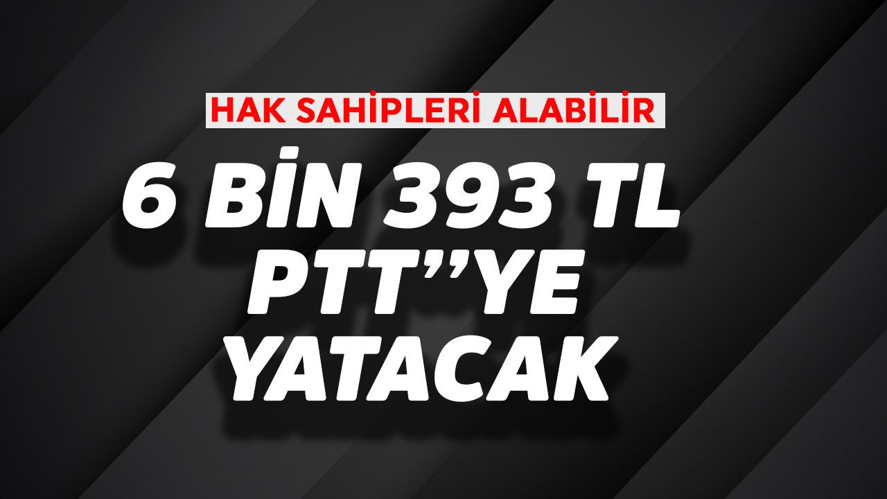 6.393 TL PTT'ye yatacak! Hak sahipleri dikkat