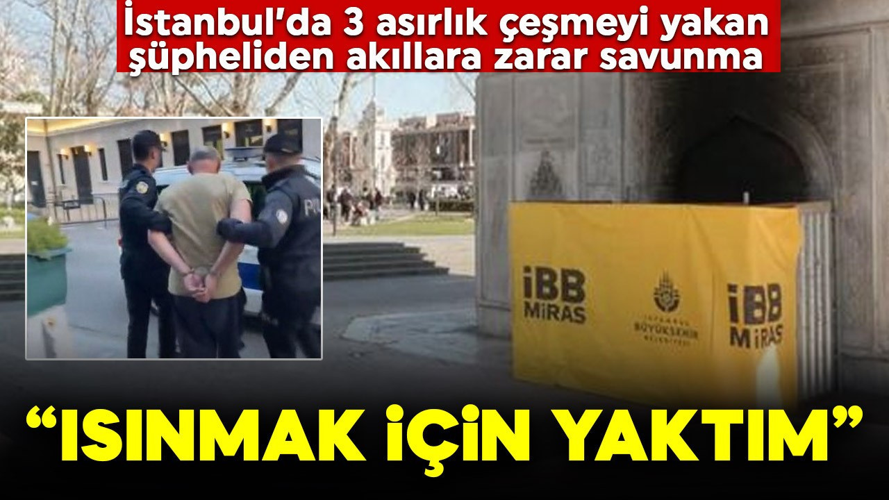 İstanbul'da 3 asırlık çeşmeyi yakan şüpheliden akıllara zarar savunma: "Isınmak için yaktım"