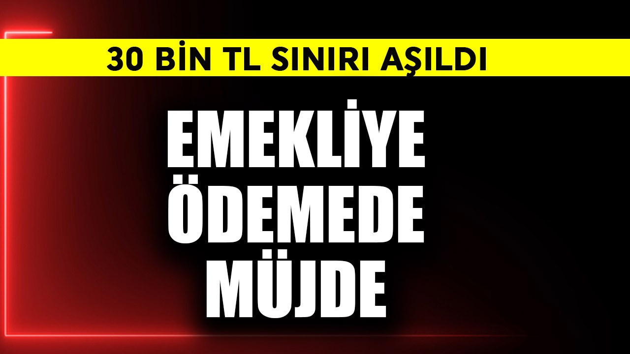 Emekliye ödemede müjde! 30 bin TL sınırı aşıldı