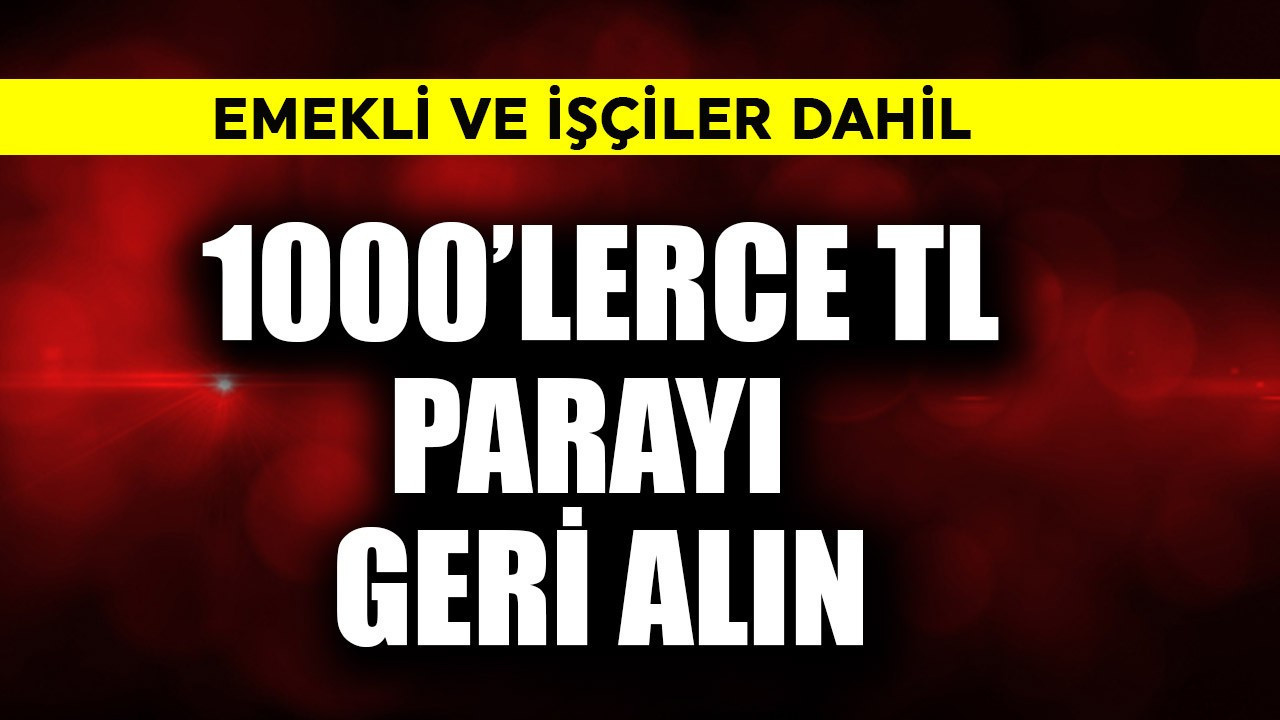 Emekli ve işçiler dahil! 1000'lerce TL parayı mutlaka geri alın