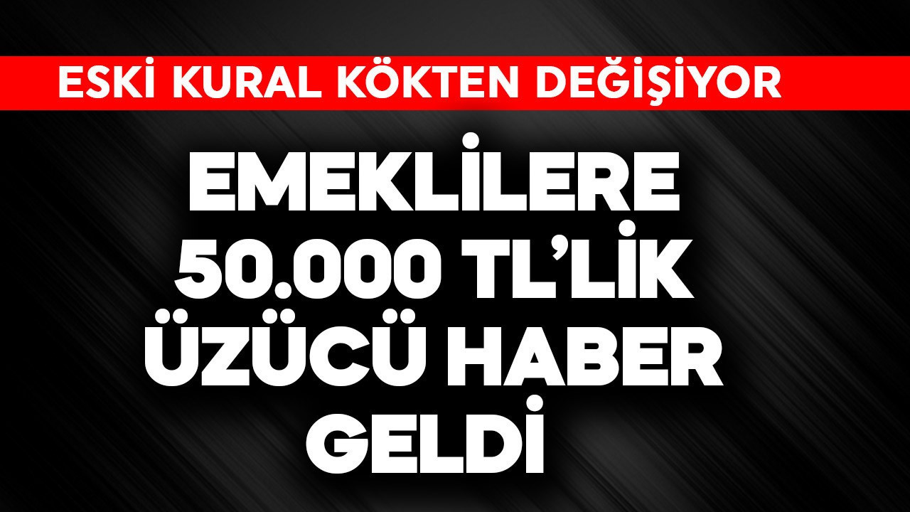 Emeklilere 50.000 TL'lik üzücü haber geldi