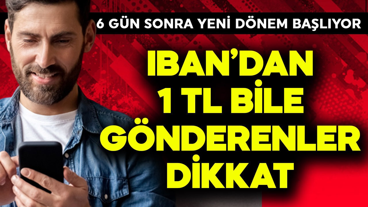 IBAN'dan 1 TL bile gönderenler dikkat! 6 gün sonra yeni dönem başlıyor