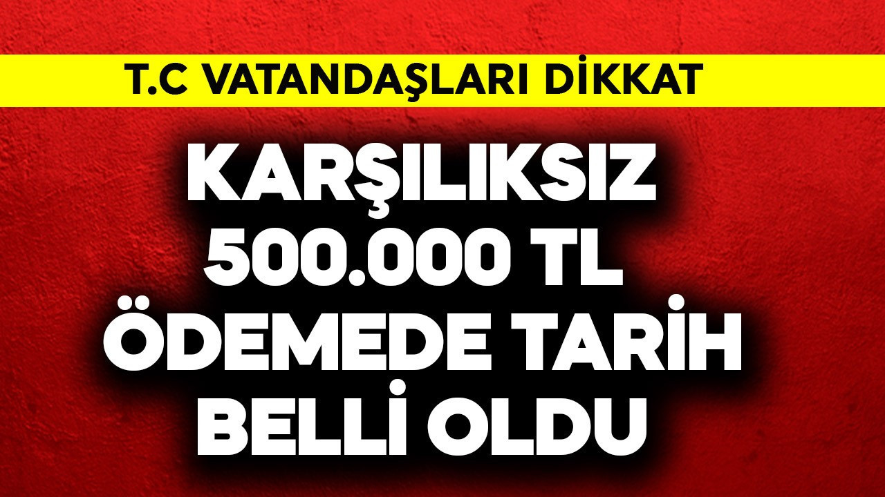 T.C. Vatandaşları dikkat! Karşılıksız 500.000 TL'de tarih belli oldu