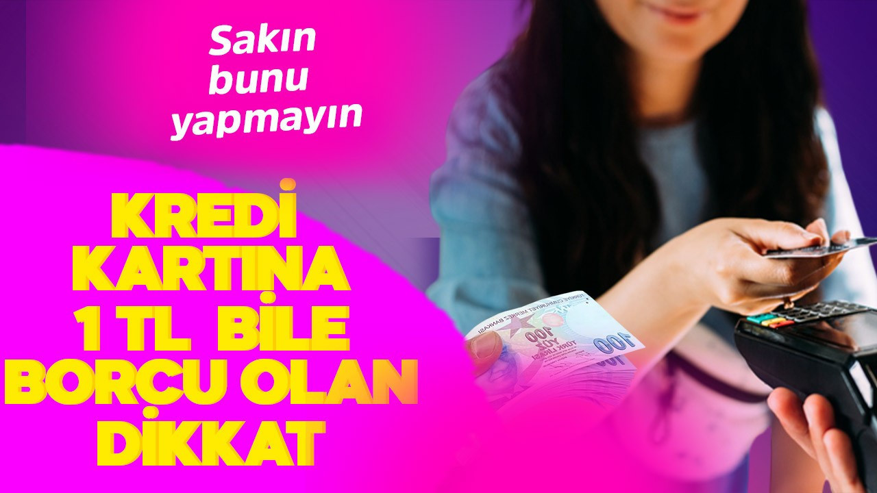 Kredi kartına 1 TL bile borcu olanlar dikkat! Sakın bunu yapmayın