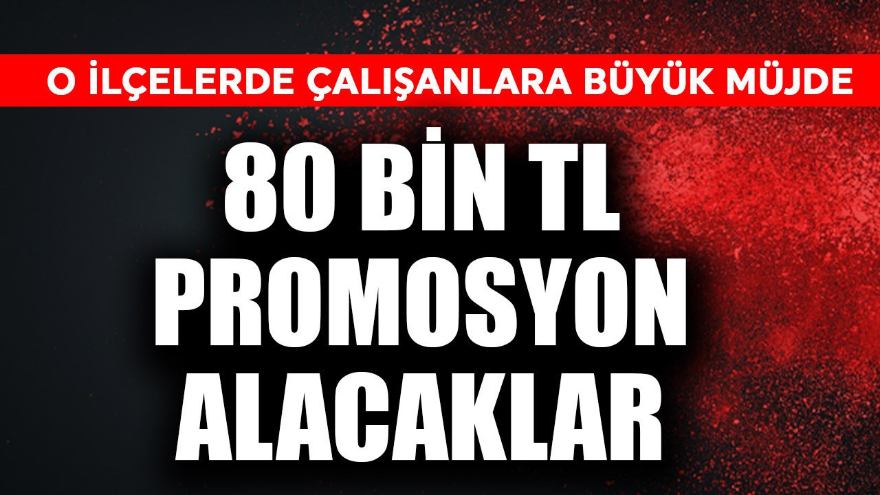 O ilçelerde çalışanlara büyük müjde! 80.000 TL promosyon alacaklar