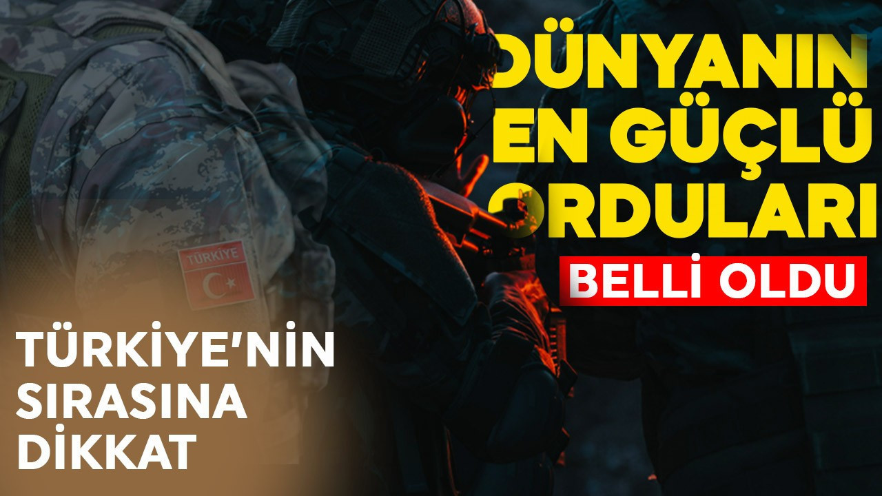 Dünyanın en güçlü orduları belli oldu! Türkiye'nin sırasına dikkat