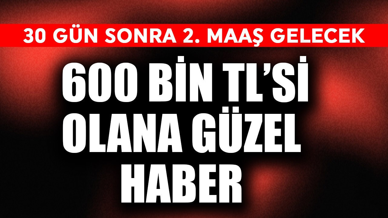 600 bin TL'si olana güzel haber! 30 gün sonra 2. maaş gelecek