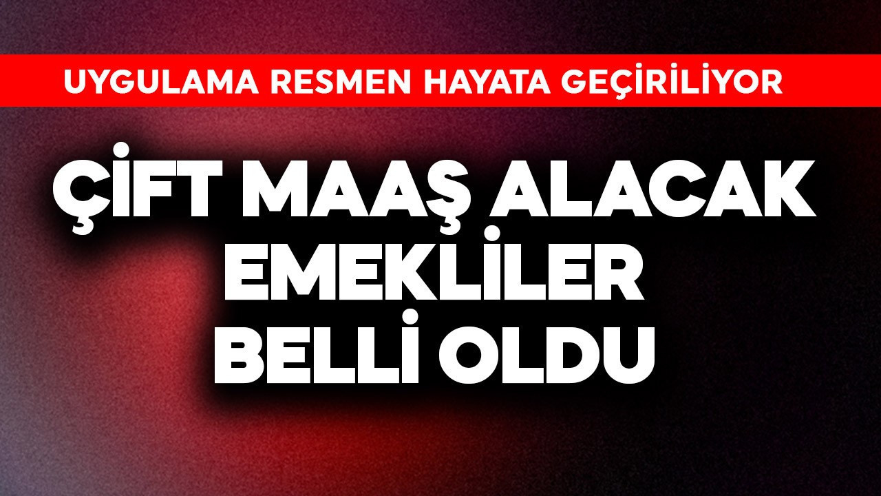 Çift maaş alacak emekliler belli oldu