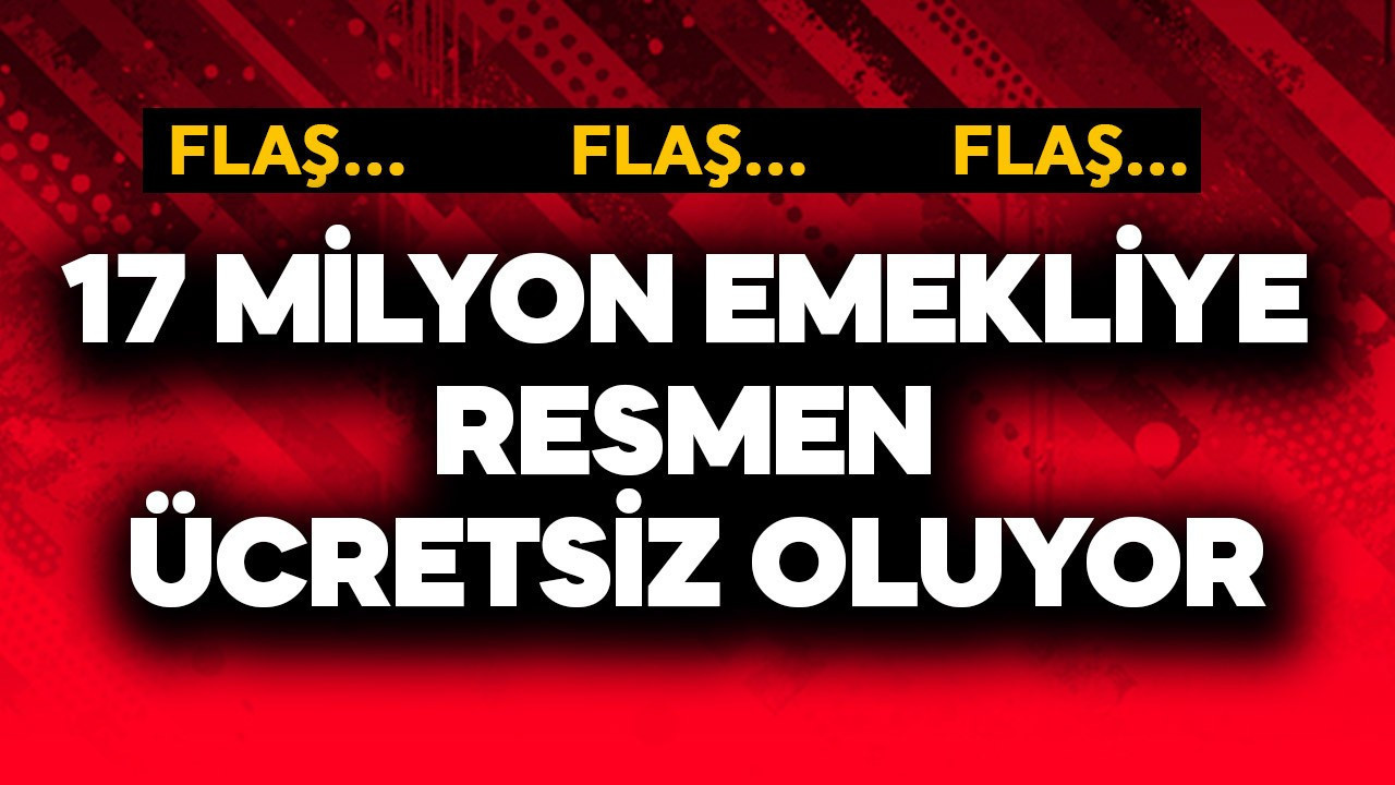 17 milyon emekliye resmen ücretsiz oluyor