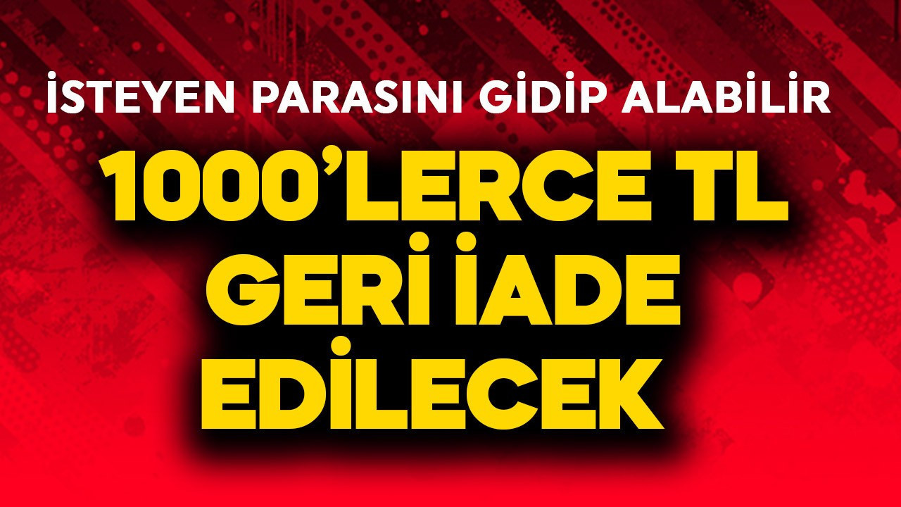 1000'lerce TL geri iade edilecek! İsteyen parasını alabilir