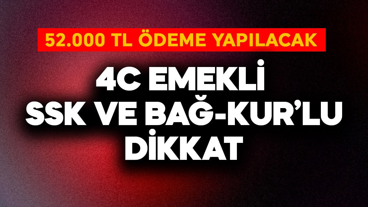4-C emekli, SSK ve Bağ-Kur'lu dikkat! 52.000 TL ödeme yapılacak
