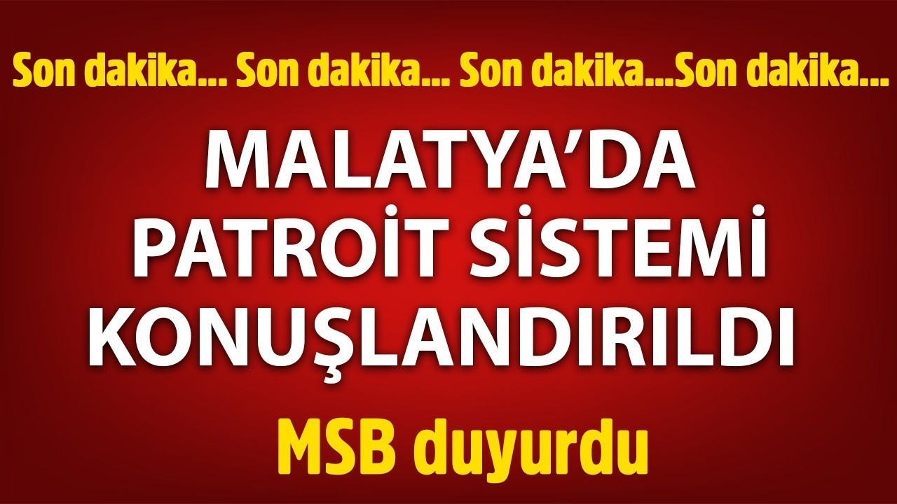 Malatya'da Patriot konuşlandırıldı! MSB duyurdu