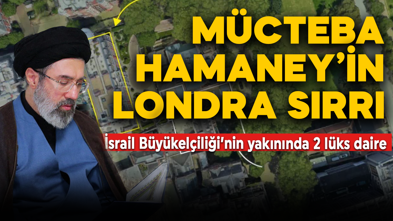Mücteba Hamaney’in Londra sırrı ortaya çıktı! İsrail Büyükelçiliği'nin yakınında lüks daireler
