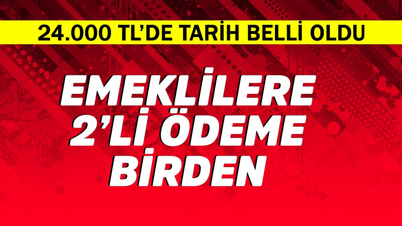 Emeklilere 2'li ödeme! 24.000 TL'de tarih belli oldu
