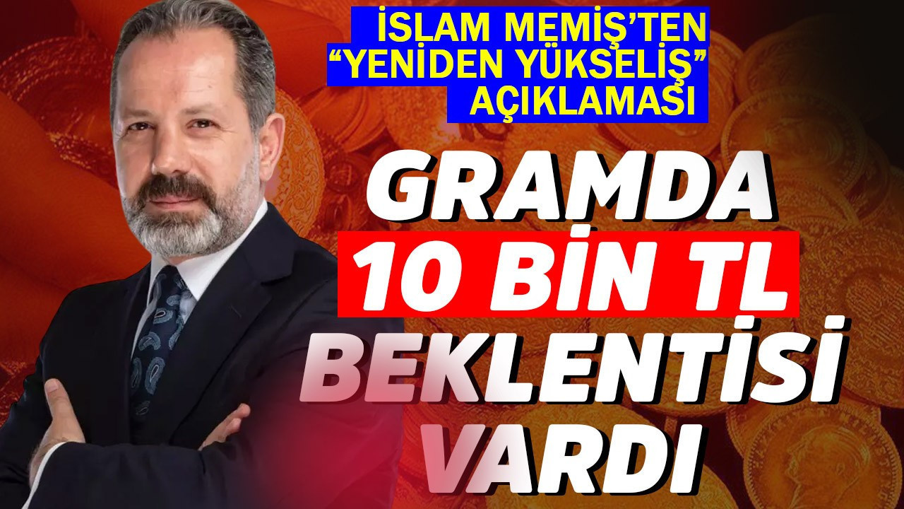 Gramda 10 bin TL beklentisi vardı! İslam Memiş'ten yeniden yükseliş açıklaması