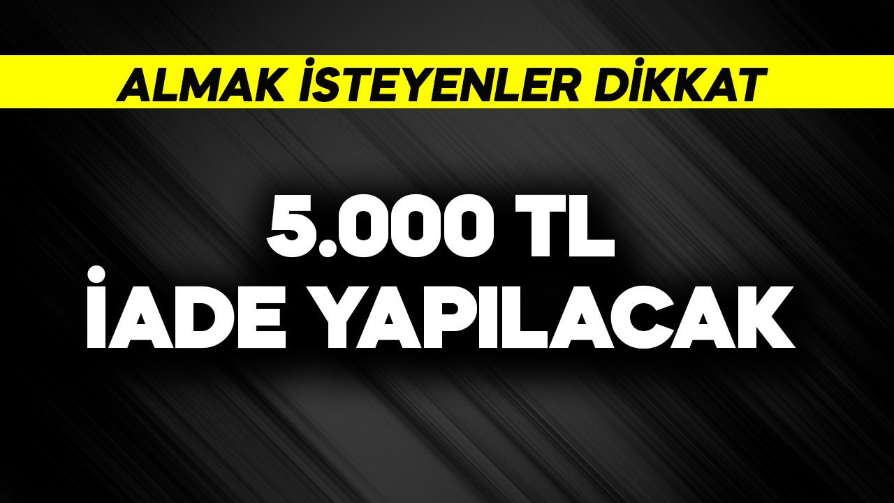 5.000 TL iade yapılacak! Almak isteyenler dikkat