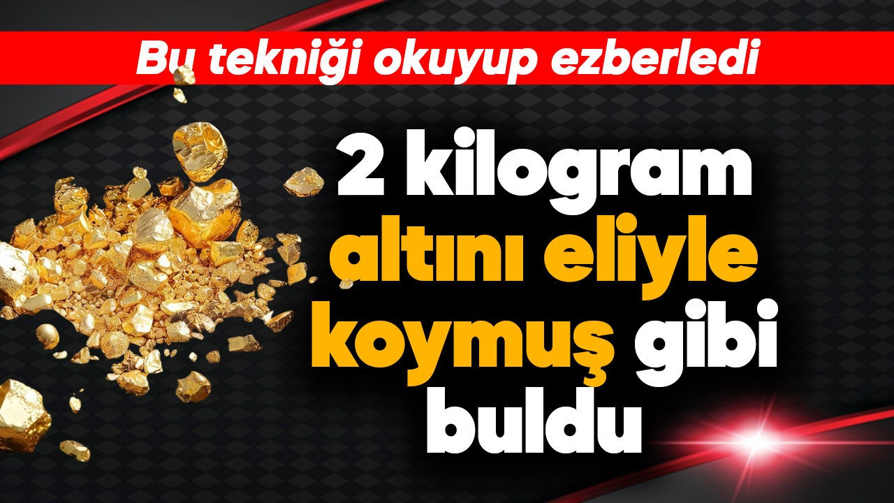 Bu tekniği ezberledi, sayesinde 2 kilogram altını eliyle koymuş gibi buldu