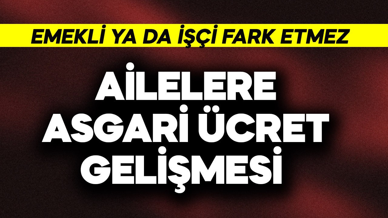 Emekli, işçi fark etmez! Ailelere asgari ücret gelişmesi