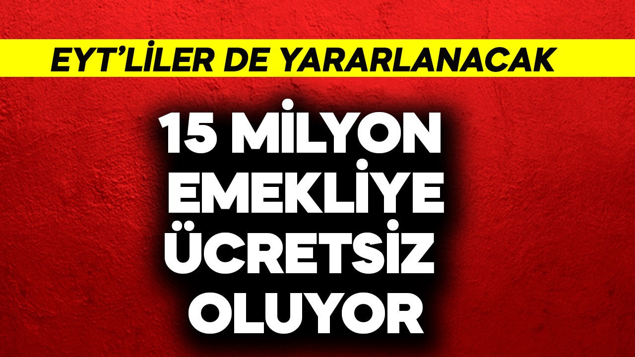 EYT'liler de yaralanacak! 15 milyon emekliye ücretsiz oluyor