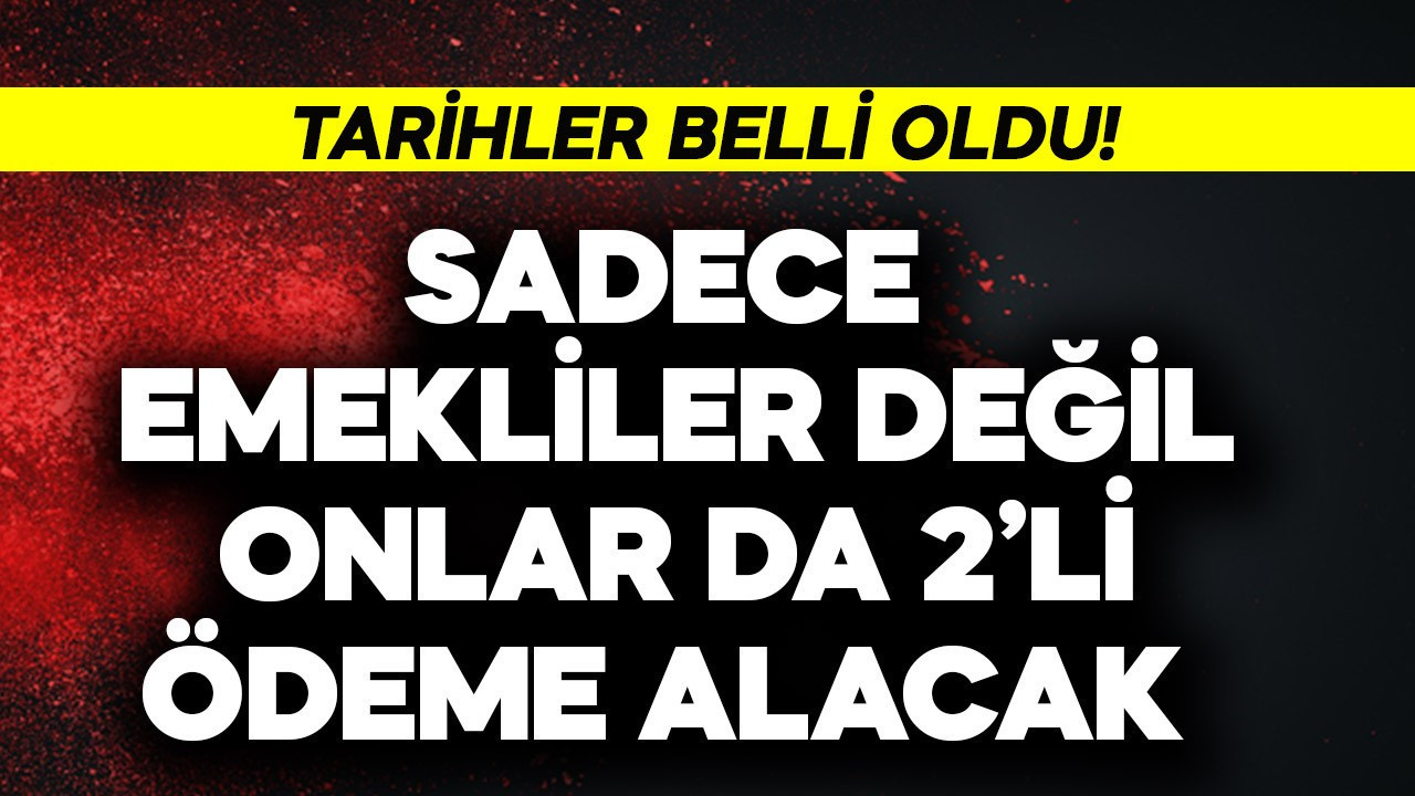 Sadece emekliler değil onlar da 2'li ödeme alacak