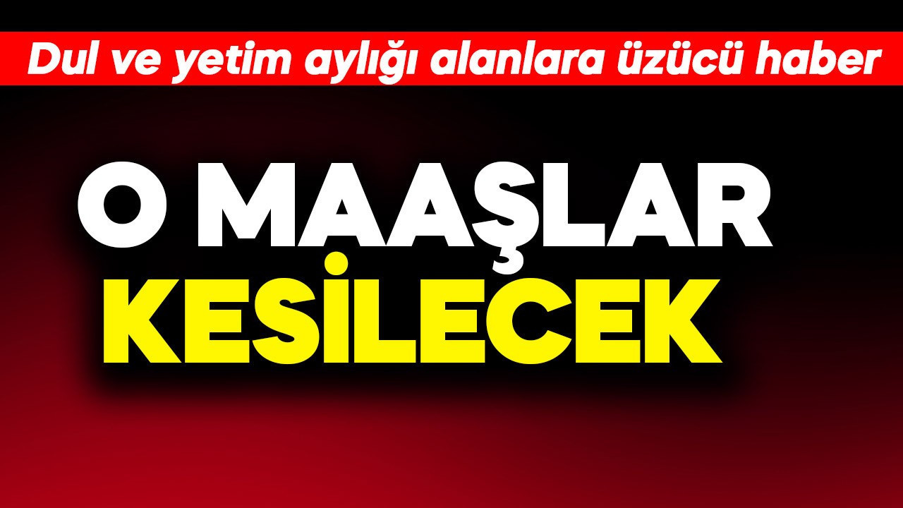 Dul ve yetim aylığı alanlara üzücü haber! O ödemeler kesilecek