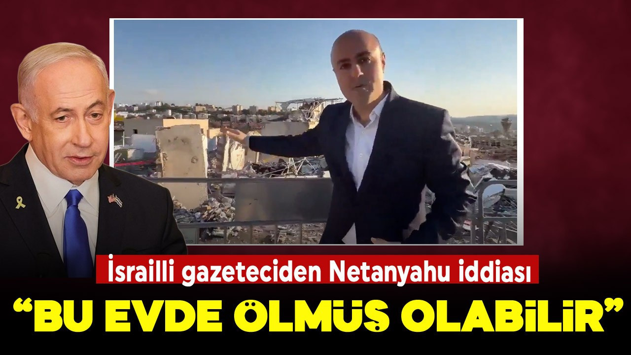 İsrailli gazeteciden Netanyahu iddiası: Bu evde ölmüş olabilir!