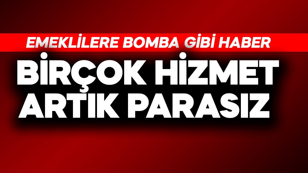 Emeklilere bomba gibi haber! Birçok hizmet artık parasız