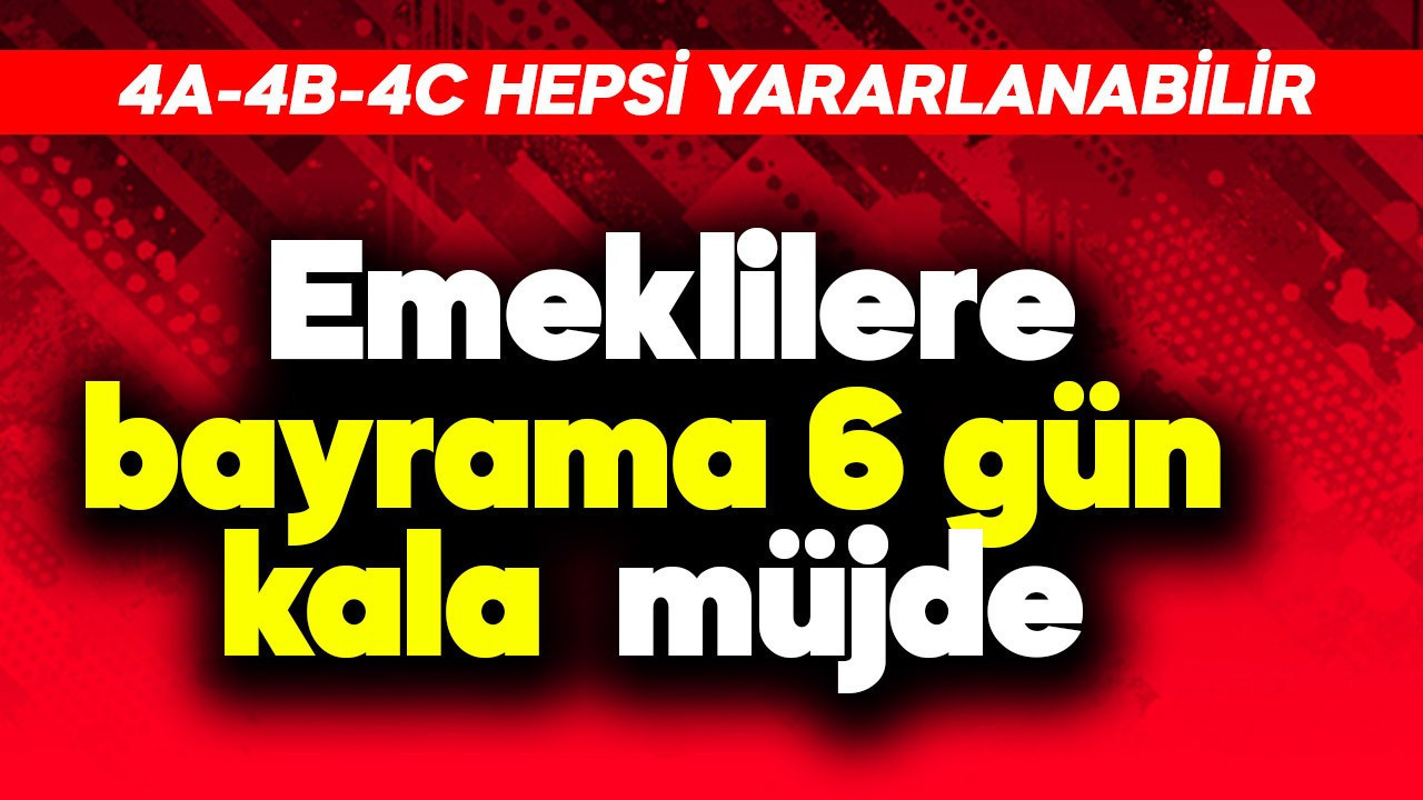 4A, 4B ve 4C hepsi yararlanabilir! Emeklilere bayrama 6 gün kala müjde