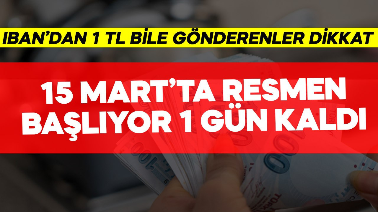 IBAN'dan 1 TL bile gönderenler dikkat! 15 Mart'ta resmen başlıyor 1 gün kaldı